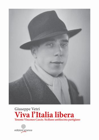 Viva l'Italia libera. Tenente Vincenzo Cascio. Siciliano antifascista partigiano. Ediz. integrale - Giuseppe Vetri - Libro Arianna 2024, Eroi di Sicilia | Libraccio.it