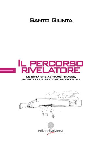 Il percorso rivelatore. Le città che abitiamo: tracce, incertezze e pratiche progettuali - Santo Giunta - Libro Arianna 2025 | Libraccio.it