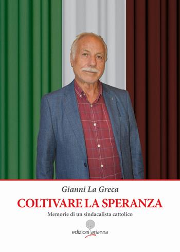 Coltivare la speranza. Memorie di un sindacalista cattolico - Gianni La Greca - Libro Arianna 2025 | Libraccio.it