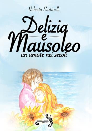Delizia e mausoleo. Un amore nei secoli - Roberta Sartarelli - Libro Tomolo Edizioni 2022, Fantasy | Libraccio.it