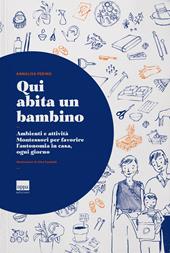 Qui abita un bambino. Ambienti e attività Montessori per favorire l’autonomia in casa, ogni giorno