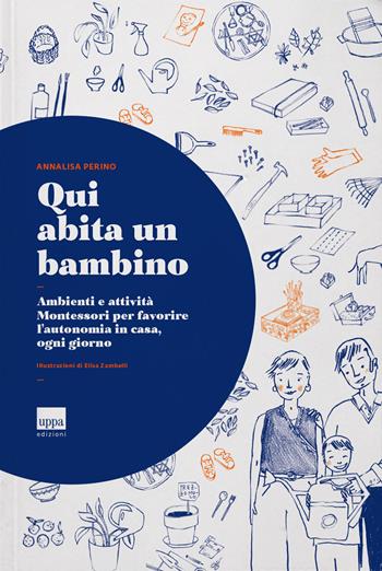 Qui abita un bambino. Ambienti e attività Montessori per favorire l’autonomia in casa, ogni giorno - Annalisa Perino - Libro Uppa Edizioni 2018, Manuali | Libraccio.it