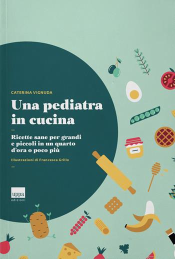 Una pediatra in cucina. Ricette sane per grandi e piccoli in un quarto d'ora o poco più - Caterina Vignuda - Libro Uppa Edizioni 2019, Manuali | Libraccio.it