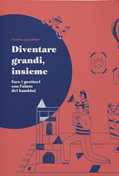 Diventare grandi, insieme. Fare i genitori con l'aiuto dei bambini