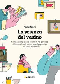 La scienza del vasino. Come accompagnare i bambini nel percorso dal pannolino al vasino, verso la conquista di una piena autonomia - Paolo Moretti - Libro Uppa Edizioni 2023, Manuali | Libraccio.it