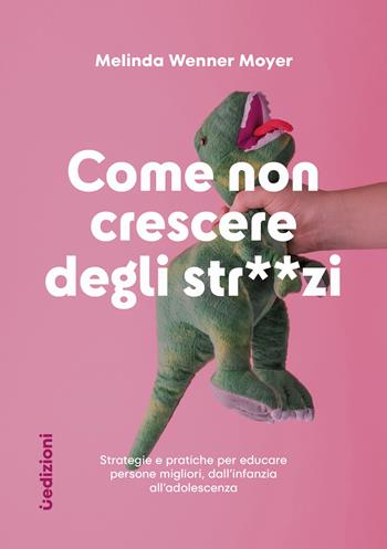 Come non crescere degli str**zi. Strategie e pratiche per educare persone migliori, dall'infanzia all'adolescenza - Melinda Wenner Moyer - Libro Uppa Edizioni 2024, Saggi | Libraccio.it