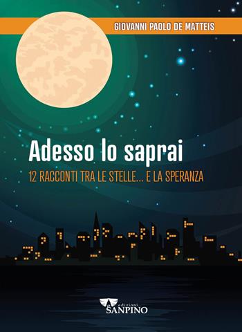 Adesso lo saprai. 12 racconti tra le stelle... e la speranza - Giovanni Paolo De Matteis - Libro Sanpino 2023, Narrativa | Libraccio.it