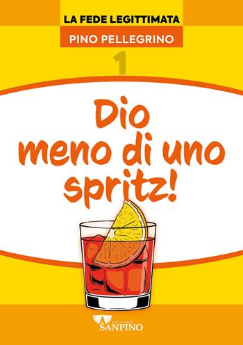 Dio meno di uno spritz! - Pino Pellegrino - Libro Sanpino 2024, Fede legittimata | Libraccio.it