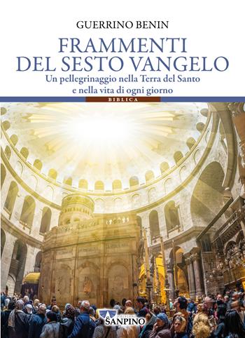 Frammenti del sesto vangelo. Un pellegrinaggio nella Terra del Santo e nella vita di ogni giorno - Guerrino Benin - Libro Sanpino 2024 | Libraccio.it