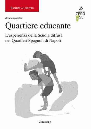Quartiere educante. L'esperienza della Scuola diffusa nei Quartieri Spagnoli di Napoli - Renato Quaglia - Libro Zeroseiup 2022, Bambini al centro | Libraccio.it