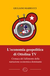 L'economia geopolitica di Ottolina Tv. Cronaca del fallimento della narrazione economica dominante