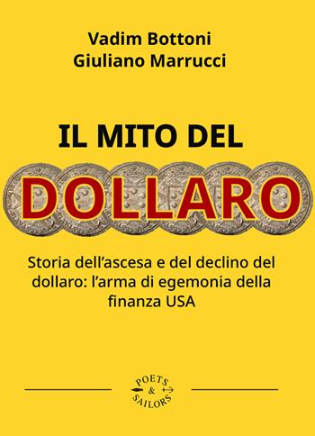 Il mito del dollaro. Storia dell'ascesa e del declino del dollaro: l'arma di egemonia della finanza USA - Giuliano Marrucci, Vadim Bottoni - Libro Poets & Sailors 2024 | Libraccio.it