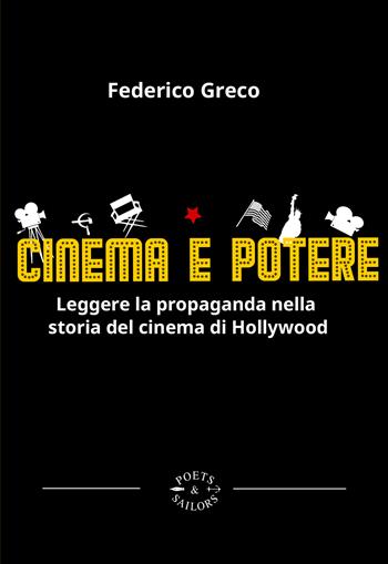 Cinema e potere. Leggere la propaganda nella storia del cinema di Hollywood - Federico Greco - Libro Poets & Sailors 2025 | Libraccio.it