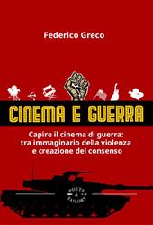 Cinema e guerra. Capire il cinema di guerra: le narrazioni tra immaginario della violenza e creazione del consenso