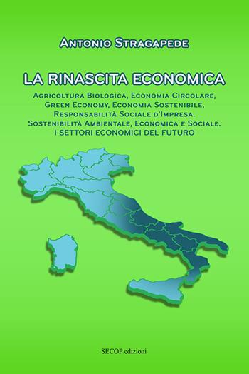 La rinascita economica. Agricoltura biologica, economia circolare, green economy, economia sostenibile, responsabilità sociale d’impresa, sostenibilità ambientale, economica e sociale. I settori economici del futuro. Nuova ediz. - Antonio Stragapede - Libro Secop 2021 | Libraccio.it