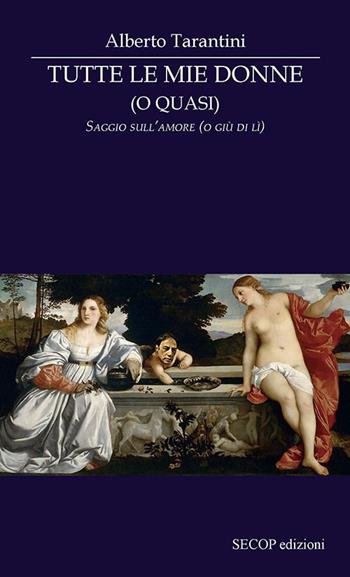Tutte le mie donne (o quasi). Saggio sull’amore (o giù di lì) - Alberto Tarantini - Libro Secop 2023, Correlazione universale | Libraccio.it