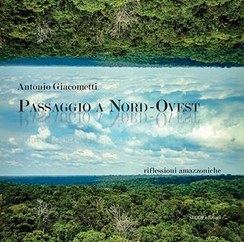 Passaggio a Nord-Ovest. Riflessioni amazzoniche. Ediz. illustrata - Antonio Giacometti - Libro Secop 2023, RiAnima | Libraccio.it