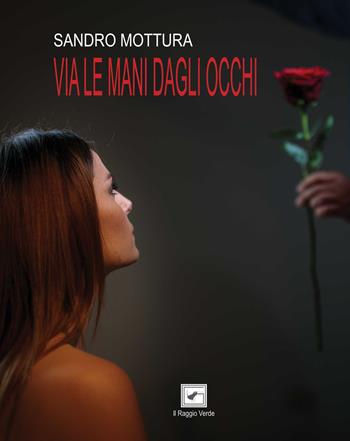Via le mani dagli occhi - Sandro Mottura - Libro Il Raggio Verde 2021, Inediti | Libraccio.it