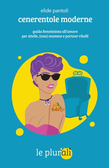 Cenerentole moderne. Guida femminista all'amore per zitelle, (non) mamme e partner ribelli - Elide Pantoli - Libro le plurali 2023, Le bussole | Libraccio.it