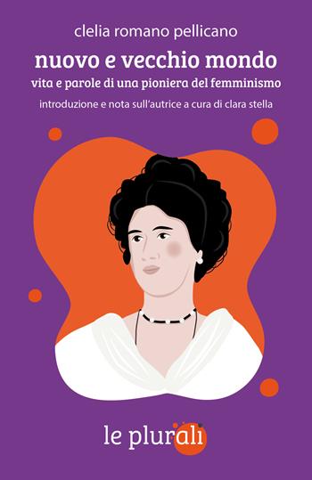 Nuovo e vecchio mondo. Vita e parole di una pioniera del femminismo - Clelia Romano Pellicano - Libro le plurali 2023, Le radici | Libraccio.it