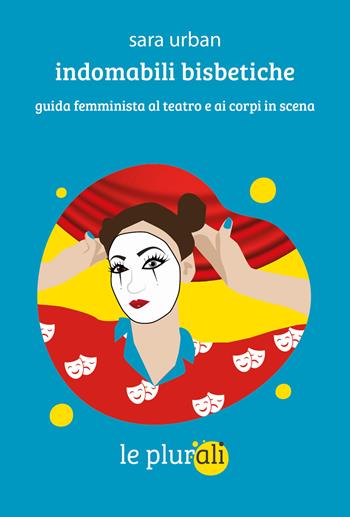 Indomabili bisbetiche. Guida femminista al teatro e ai corpi in scena - Sara Urban - Libro le plurali 2026, Le bussole | Libraccio.it