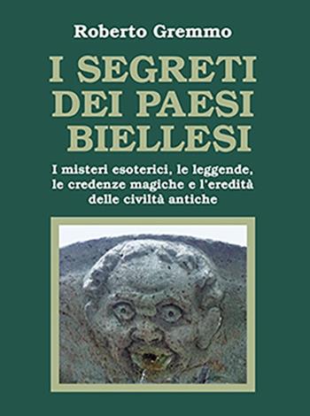 I segreti dei paesi biellesi. I misteri esoterici, le leggende, le credenze magiche e l'eredità delle civiltà antiche - Roberto Gremmo - Libro Tipolitografia Botalla 2023 | Libraccio.it