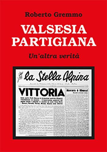Valsesia partigiana. Un'altra verità - Roberto Gremmo - Libro Tipolitografia Botalla 2023 | Libraccio.it
