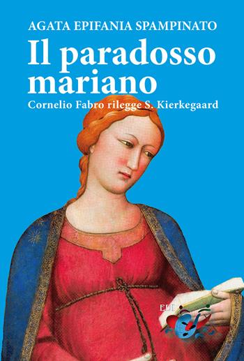 Il paradosso mariano. Cornelio Fabro rilegge S. Kierkegaard - Agata Epifania Spampinato - Libro Editrice Domenicana Italiana 2021 | Libraccio.it
