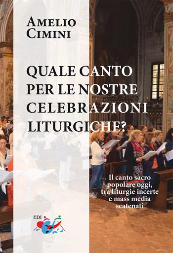 Quale canto per le nostre celebrazioni liturgiche? Il canto sacro popolare oggi, tra liturgie incerte e mass media scatenati - Amelio Cimini - Libro Editrice Domenicana Italiana 2023 | Libraccio.it