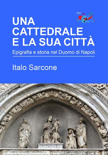 Una cattedrale e la sua città. Epigrafia e storia nel Duomo di Napoli - Italo Sarcone - Libro Editrice Domenicana Italiana 2024 | Libraccio.it