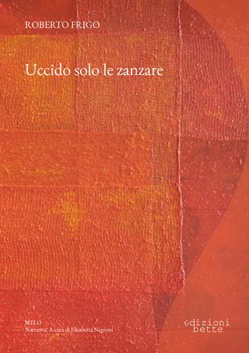 Uccido solo le zanzare - Roberto Frigo - Libro Edizioni Bette 2022 | Libraccio.it