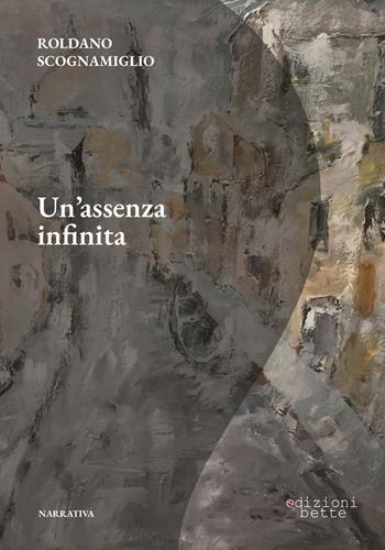 Un'assenza infinita - Roldano Scognamiglio - Libro Edizioni Bette 2022 | Libraccio.it