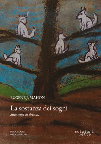 La sostanza dei sogni. Un'indagine psicoanalitica - Eugene J. Mahon - Libro Edizioni Bette 2023 | Libraccio.it
