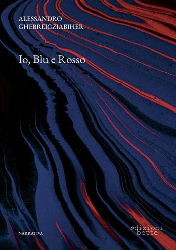 Io, Blu e Rosso - Alessandro Ghebreigziabiher - Libro Edizioni Bette 2023 | Libraccio.it