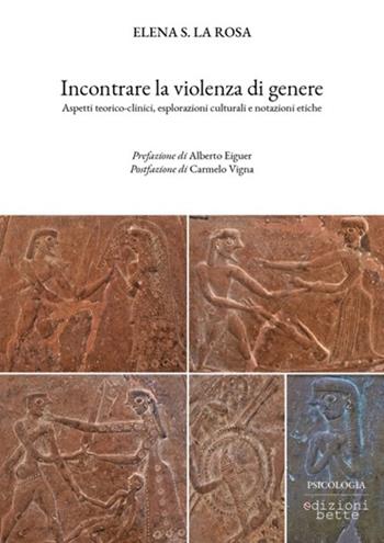 Incontrare la violenza di genere. Aspetti teorico-clinici, esplorazioni culturali e notazioni etiche - Elena Salvatrice La Rosa - Libro Edizioni Bette 2023 | Libraccio.it