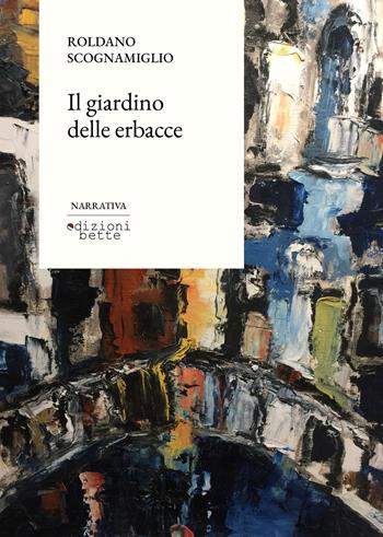 Il giardino delle erbacce - Roldano Scognamiglio - Libro Edizioni Bette 2024 | Libraccio.it