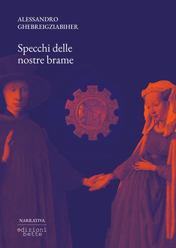Specchi delle nostre brame - Alessandro Ghebreigziabiher - Libro Edizioni Bette 2024 | Libraccio.it