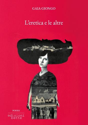 L'eretica e le altre - Gaia Giongo - Libro Edizioni Bette 2025, Poesia | Libraccio.it