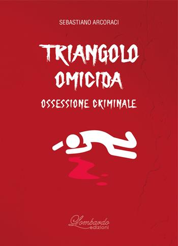 Triangolo omicida. Ossessione criminale - Sebastiano Arcoraci - Libro Lombardo Edizioni 2021 | Libraccio.it