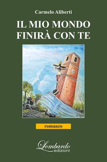 Il mio mondo finirà con te - Carmelo Aliberti - Libro Lombardo Edizioni 2023 | Libraccio.it