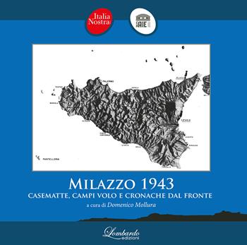 Milazzo 1943. Casematte, campi volo e cronache dal fronte - Italia Nostra Milazzo - Libro Lombardo Edizioni 2023 | Libraccio.it