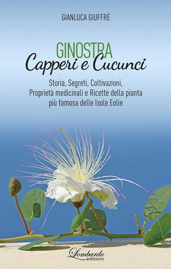 Ginostra. Capperi e cucunci. Storia, segreti, coltivazioni, proprietà medicinali e ricette della pianta più famosa delle Isole Eolie - Gianluca Giuffrè - Libro Lombardo Edizioni 2024 | Libraccio.it