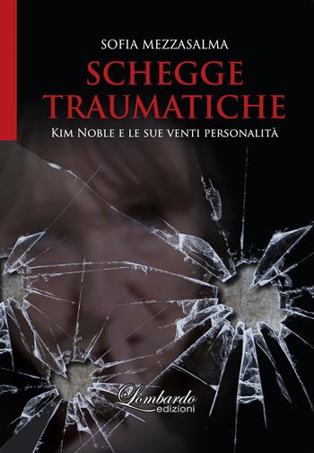Schegge traumatiche. Kim Noble e le sue venti personalità - Sofia Mezzasalma - Libro Lombardo Edizioni 2024 | Libraccio.it