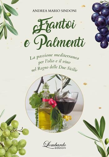 Frantoi e Palmenti. La passione mediterranea per l'olio e il vino nel Regno delle Due Sicilie - Andrea Mario Sindoni - Libro Lombardo Edizioni 2025 | Libraccio.it