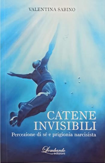 Catene invisibili. Percezione di sé e prigionia narcisista - Valentina Sabino - Libro Lombardo Edizioni 2025 | Libraccio.it