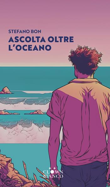 Ascolta oltre l'oceano - Stefano Bon - Libro Clown Bianco Edizioni 2023 | Libraccio.it