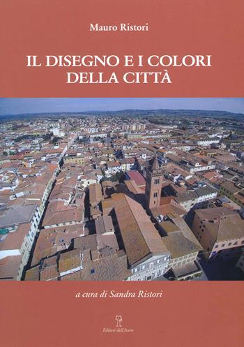 Il disegno e i colori della città - Mauro Ristori - Libro Editori dell'Acero 2021 | Libraccio.it