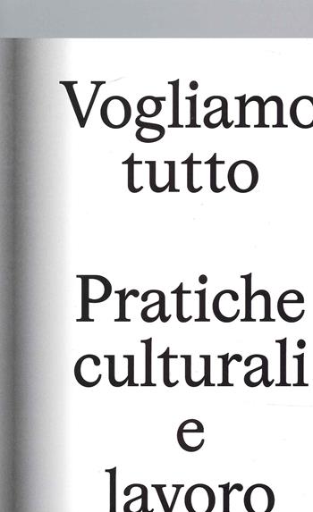 Vogliamo Tutto: pratiche culturali e lavoro. Andrea Bowers, Pablo Bronstein, Claire Fontaine, Tyler Coburn, Jeremy Deller, Kevin Jerome Everson, LaToya Ruby Frazier, Elisa Giardina Papa, Liz Magic Laser, Adam Linder, Sidsel Meineche Hansen, Mike Nelson, Charlotte Posenenske  - Libro Lenz Press 2021 | Libraccio.it