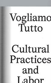 Vogliamo tutto: cultural practices and labor. Andrea Bowers, Pablo Bronstein, Claire Fontaine, Tyler Coburn, Jeremy Deller, Kevin Jerome Everson, LaToya Ruby Frazier, Elisa Giardina Papa Liz Magic Laser Adam Linder, Sidsel Meineche Hansen, Mike Nelson, Charlotte Posenenske