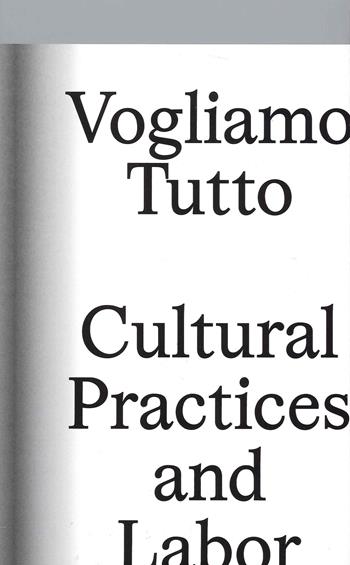 Vogliamo tutto: cultural practices and labor. Andrea Bowers, Pablo Bronstein, Claire Fontaine, Tyler Coburn, Jeremy Deller, Kevin Jerome Everson, LaToya Ruby Frazier, Elisa Giardina Papa Liz Magic Laser Adam Linder, Sidsel Meineche Hansen, Mike Nelson, Charlotte Posenenske  - Libro Lenz Press 2021 | Libraccio.it